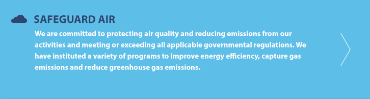 We are committed to protecting air quality and reducing emissions from our activities and meeting or exceeding all applicable governmental regulations. We have instituted a variety of programs to improve energy efficiency, capture gas emissions and reduce greenhouse gas emissions. 